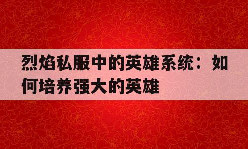 剑灵私服中的英雄系统：如何培养强大的英雄